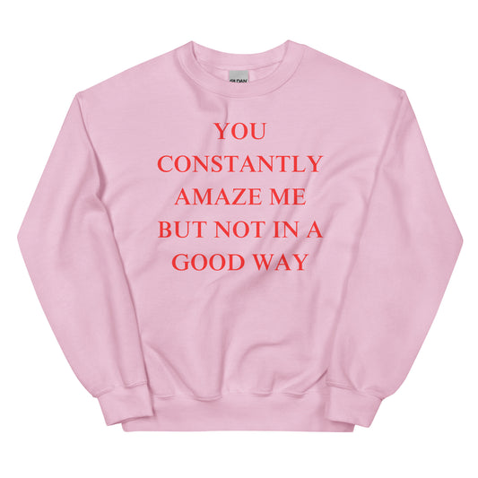 "You constantly amaze me but not in a good way" Sweatshirt