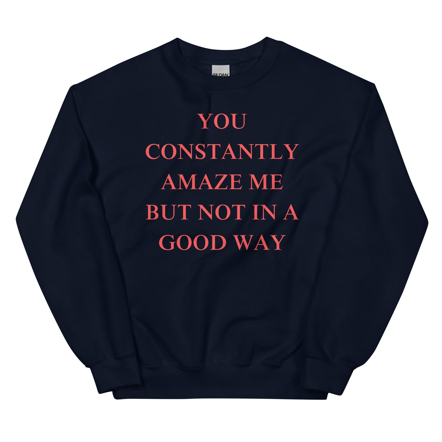 "You constantly amaze me but not in a good way" Sweatshirt