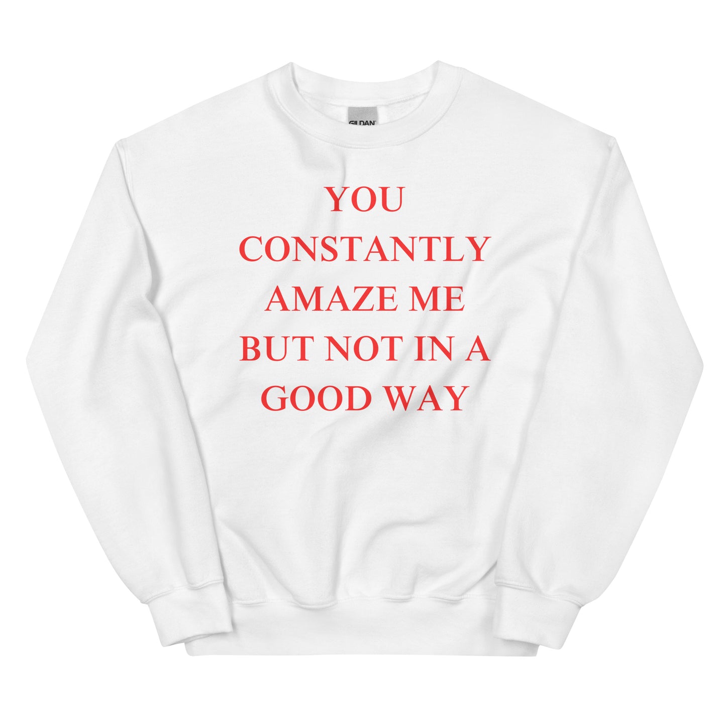 "You constantly amaze me but not in a good way" Sweatshirt